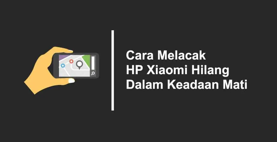 cara melacak hp xiaomi yang hilang dalam keadaan mati